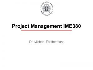 Project Management IME 380 Dr Michael Featherstone Introduction
