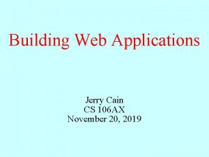 Building Web Applications Jerry Cain CS 106 AX