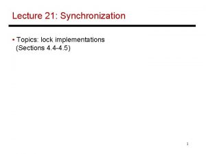 Lecture 21 Synchronization Topics lock implementations Sections 4