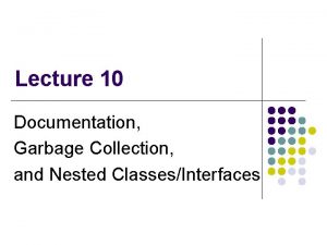 Lecture 10 Documentation Garbage Collection and Nested ClassesInterfaces