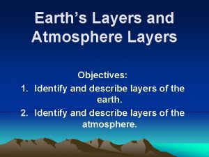 Earths Layers and Atmosphere Layers Objectives 1 Identify