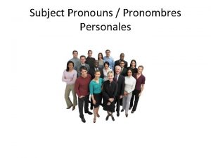 Subject Pronouns Pronombres Personales Subject pronouns Los pronombres