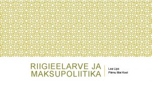 RIIGIEELARVE JA MAKSUPOLIITIKA Lea Lips Prnu Mai Kool