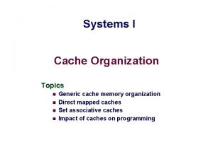 Systems I Cache Organization Topics n n Generic