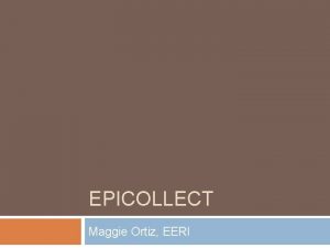 EPICOLLECT Maggie Ortiz EERI Epi Collect Tutorial This
