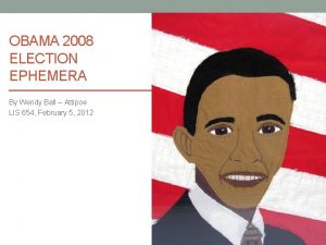 OBAMA 2008 ELECTION EPHEMERA By Wendy Ball Attipoe