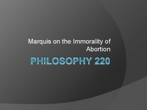 Marquis on the Immorality of Abortion PHILOSOPHY 220