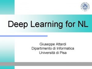 Deep Learning for NL Giuseppe Attardi Dipartimento di