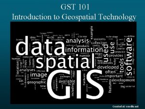 GST 101 Introduction to Geospatial Technology Created at