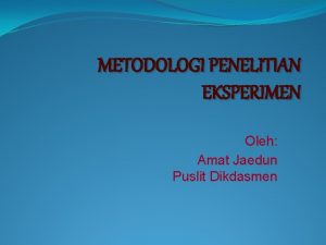 METODOLOGI PENELITIAN EKSPERIMEN Oleh Amat Jaedun Puslit Dikdasmen