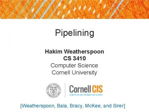 Pipelining Hakim Weatherspoon CS 3410 Computer Science Cornell