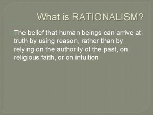 What is RATIONALISM The belief that human beings