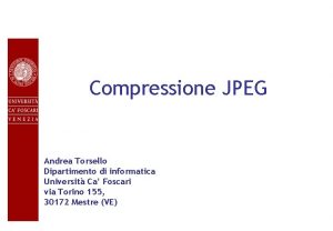 Compressione JPEG Andrea Torsello Dipartimento di informatica Universit