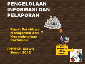 PENGELOLAAN INFORMASI DAN PELAPORAN Pusat Pelatihan Manajemen dan