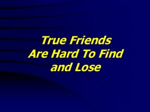 True Friends Are Hard To Find and Lose