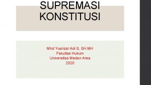 SUPREMASI KONSTITUSI Mhd Yusrizal Adi S SH MH