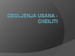 OBOLJENJA USANA CHEILITI Cheilitis exfoliativa Cheilitis angularis Cheilitis