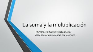 La suma y la multiplicacin RICARDO ANDRES FERNANDEZ