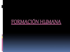 FORMACIN HUMANA La formacin humana se relaciona con