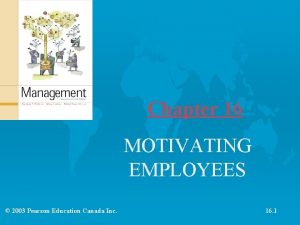 Chapter 16 MOTIVATING EMPLOYEES 2003 Pearson Education Canada