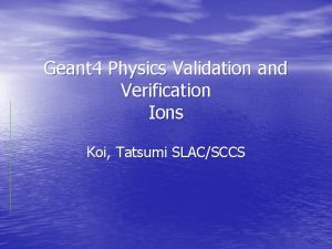 Geant 4 Physics Validation and Verification Ions Koi