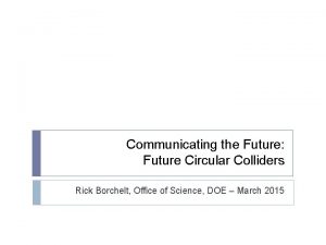 Communicating the Future Future Circular Colliders Rick Borchelt