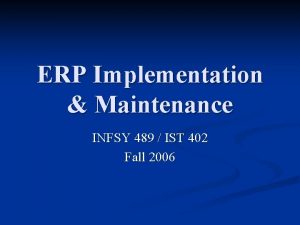 ERP Implementation Maintenance INFSY 489 IST 402 Fall