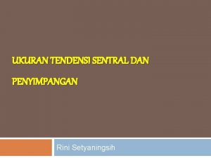 UKURAN TENDENSI SENTRAL DAN PENYIMPANGAN Rini Setyaningsih Ukuran