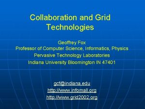 Collaboration and Grid Technologies Geoffrey Fox Professor of