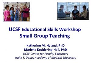 UCSF Educational Skills Workshop Small Group Teaching Katherine