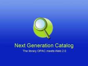 Next Generation Catalog The library OPAC meets Web