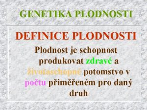 GENETIKA PLODNOSTI DEFINICE PLODNOSTI Plodnost je schopnost produkovat