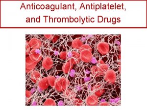 Anticoagulant Antiplatelet and Thrombolytic Drugs A few terms