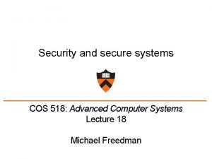 Security and secure systems COS 518 Advanced Computer