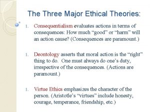 The Three Major Ethical Theories 1 Consequentialism evaluates