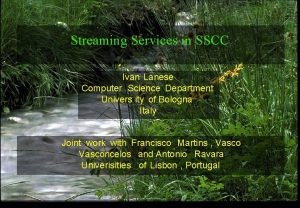 Streaming Services in SSCC Ivan Lanese Computer Science