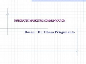 INTEGRATED MARKETING COMMUNICATION Dosen Dr Ilham Prisgunanto Curriculum