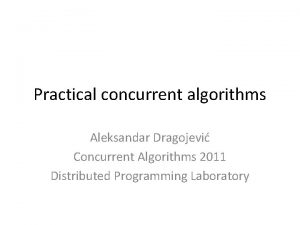 Practical concurrent algorithms Aleksandar Dragojevi Concurrent Algorithms 2011