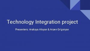 Technology Integration project Presenters Araksya Aloyan Arpen Grigoryan