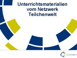 Unterrichtsmaterialien vom Netzwerk Teilchenwelt Netzwerk Teilchenwelt Kiel 24