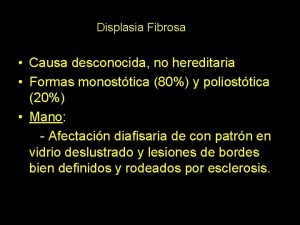 Displasia Fibrosa Causa desconocida no hereditaria Formas monosttica