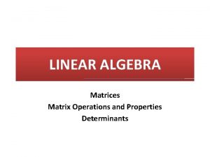 LINEAR ALGEBRA Matrices Matrix Operations and Properties Determinants