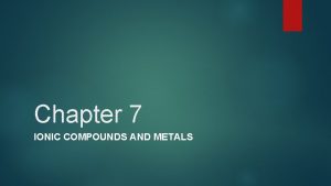 Chapter 7 IONIC COMPOUNDS AND METALS Ion Formation