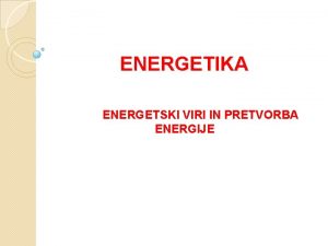 ENERGETIKA ENERGETSKI VIRI IN PRETVORBA ENERGIJE 1 ZGODOVINA