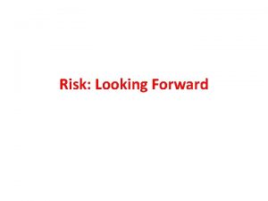 Risk Looking Forward Risk generally refers to the