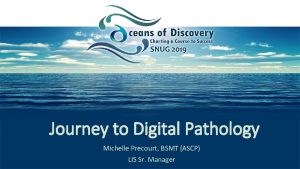 Journey to Digital Pathology Michelle Precourt BSMT ASCP