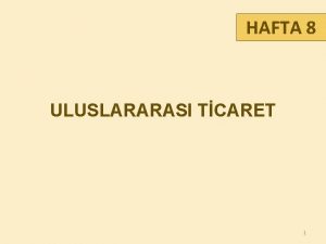 HAFTA 8 ULUSLARARASI TCARET 1 LKELER NEDEN BRBRLERYLE