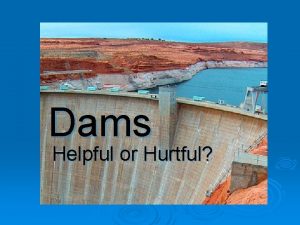 Dams Helpful or Hurtful What is a dam