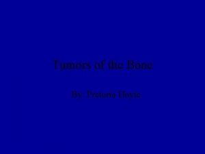 Tumors of the Bone By Pretoria Hoyte Etiology