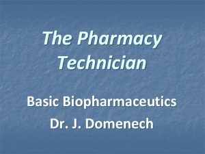 The Pharmacy Technician Basic Biopharmaceutics Dr J Domenech